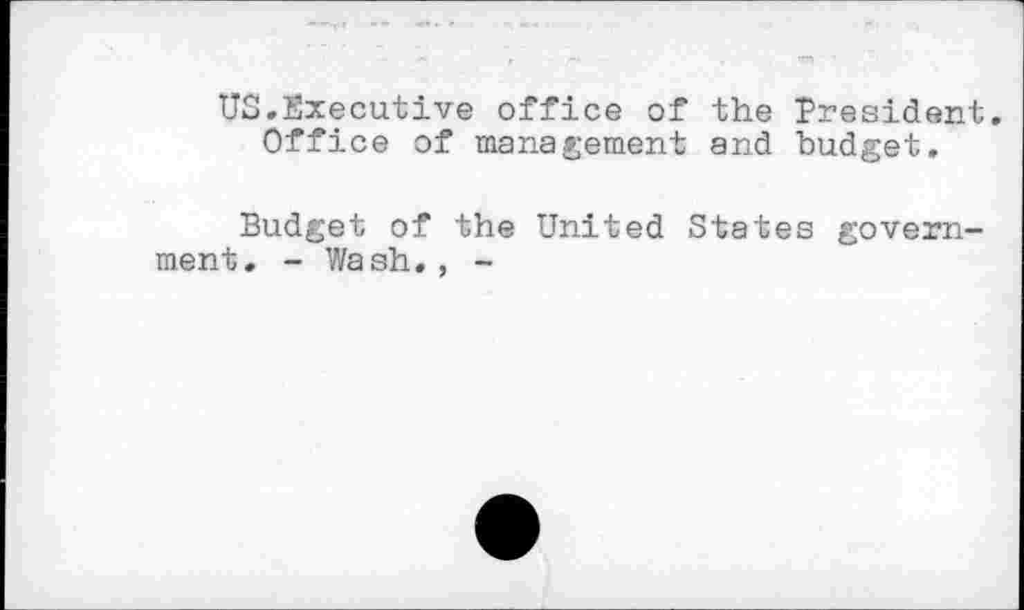 ﻿US.Executive office of the President. Office of management and budget.
Budget of the United States government. - Wash. , -